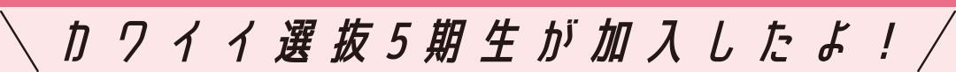 カワイイ選抜５期生が加入したよ