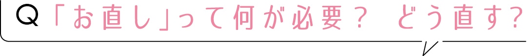 Q「お直し」って何が必要？　どう直す？