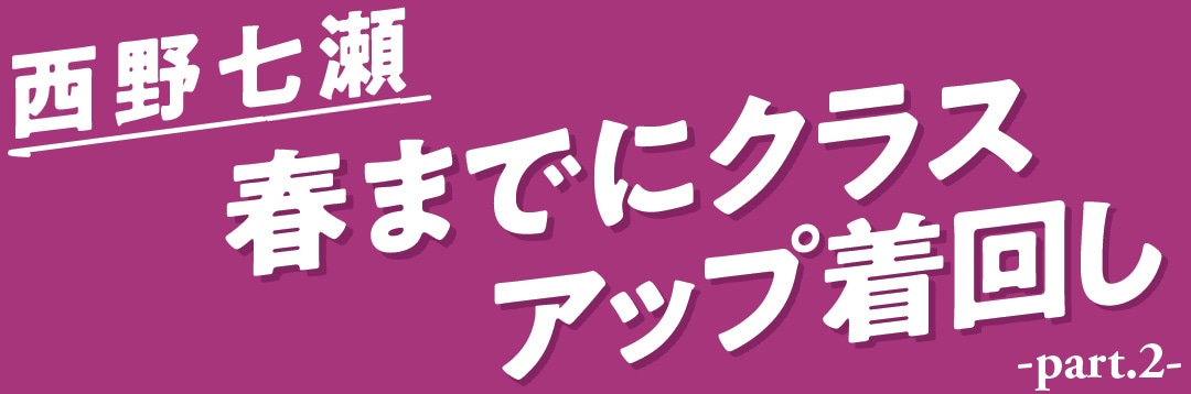 西野七瀬　春までにクラスアップ着回し　part.２