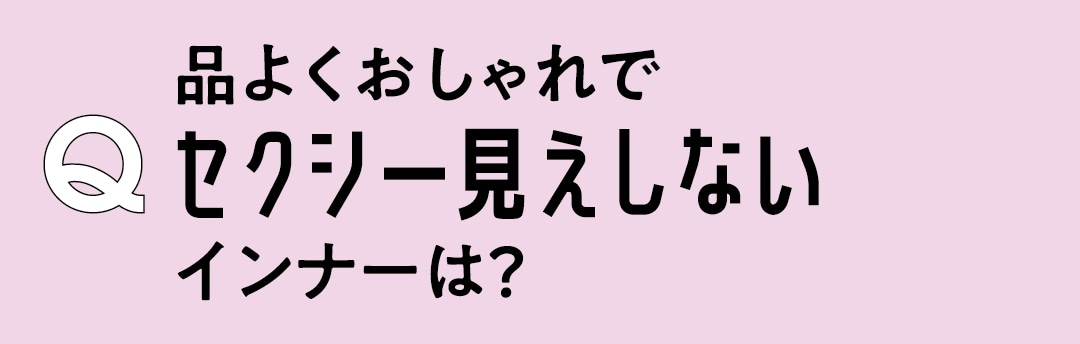 Q　品よくおしゃれでセクシー見えしないインナーは？