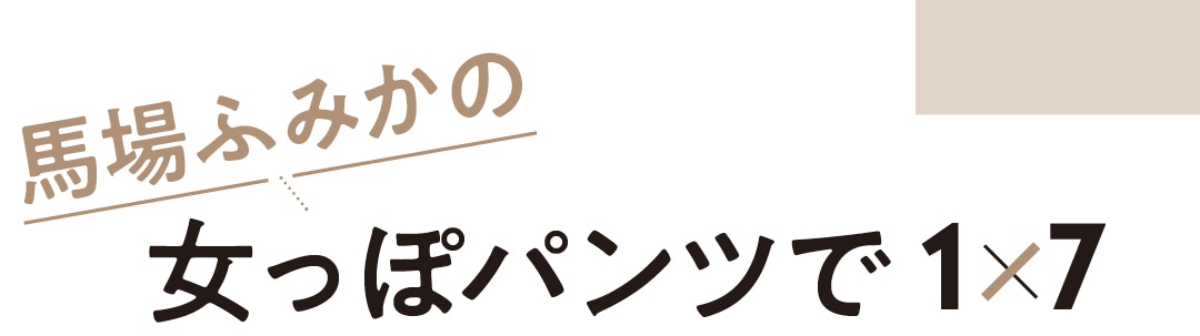 馬場ふみかの女っぽパンツで１×７