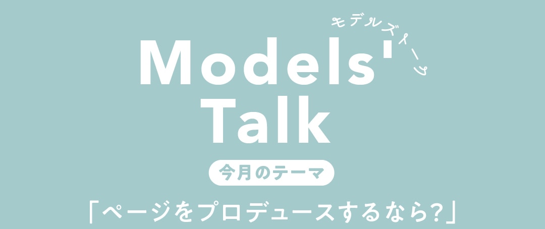 MODELS' TALK今月のテーマは「ページをプロデュースするなら？」