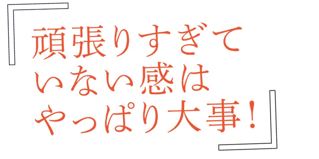 頑張りすぎていない感はやっぱり大事！