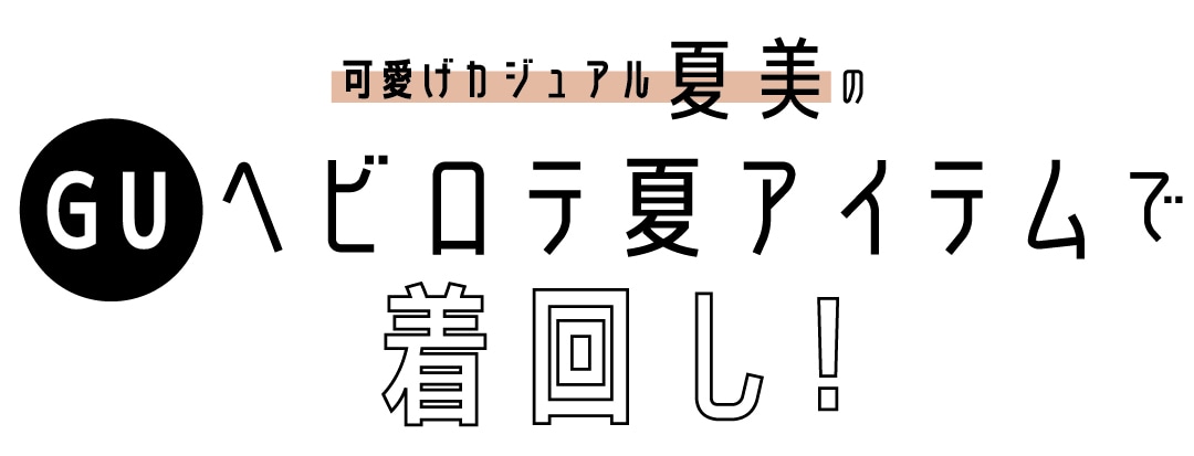 可愛げカジュアル夏美のGUヘビロテ夏アイテムで着回し！