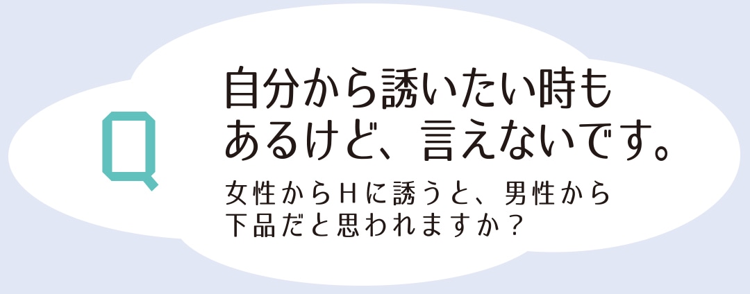 自分から誘いたいときもあるけど、言えないです。女性からHに誘うと、男性から下品だと思われますか？