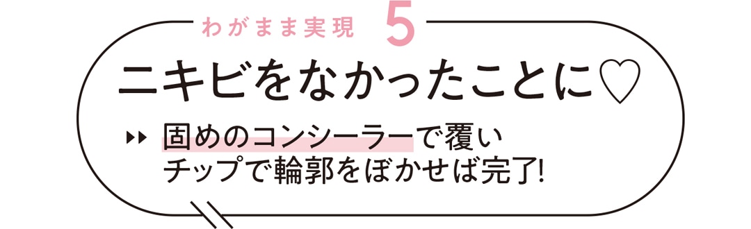 わがまま実現５ ニキビをなかったことに♡ 固めのコンシーラーで覆いチップで輪郭をぼかせば完了！