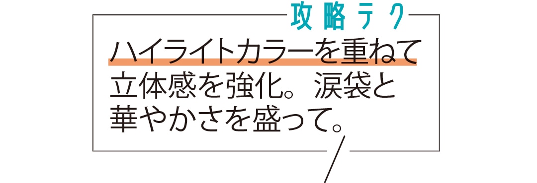 ハイライトカラーを重ねて立体感を強化。涙袋と華やかさを盛って。