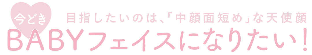 目指したいのは、「中顔面短め」な天使顔　今どきBABYフェイスになりたい！