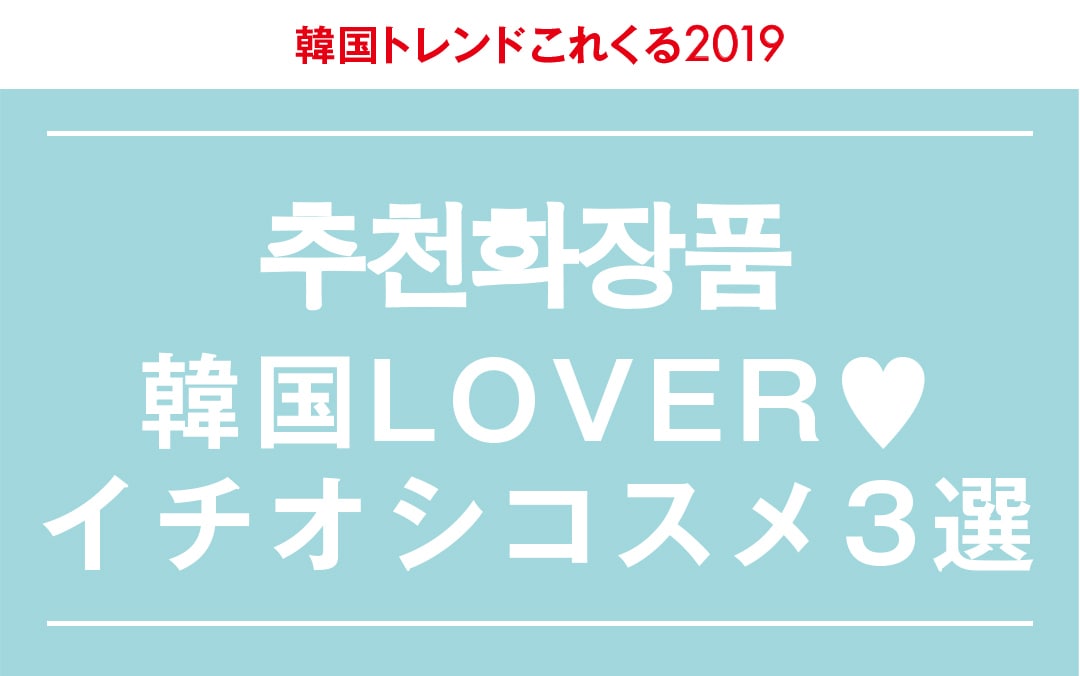 韓国トレンドこれくる2019｜韓国LOVER♥ イチオシコスメ３選