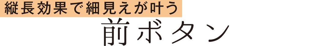 縦長効果で細見えが叶う　前ボタン