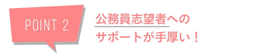 POINT2　公務員志望者へのサポートが手厚い！