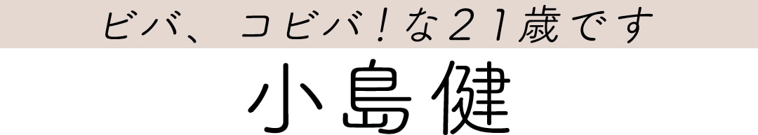 ビバ、コビバ！な21歳です　小島健