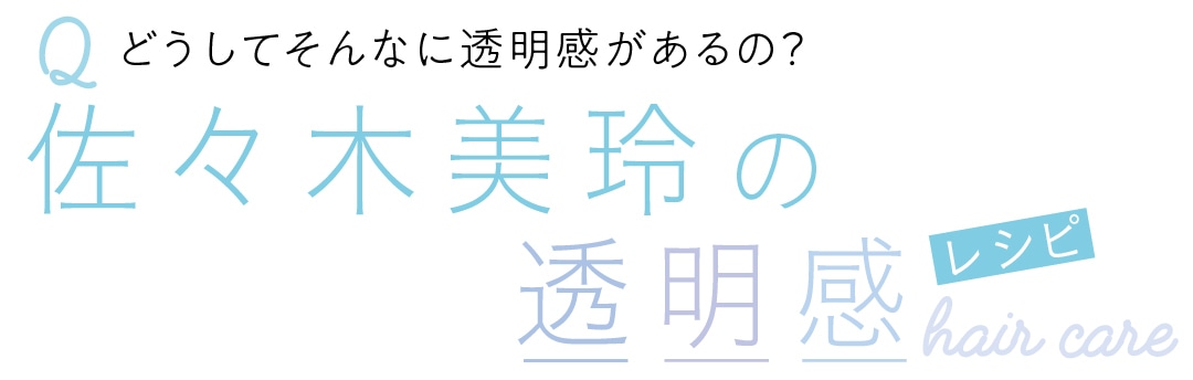 Qどうしてそんなに透明感があるの？　佐々木美玲の透明感　レシピ　hair care