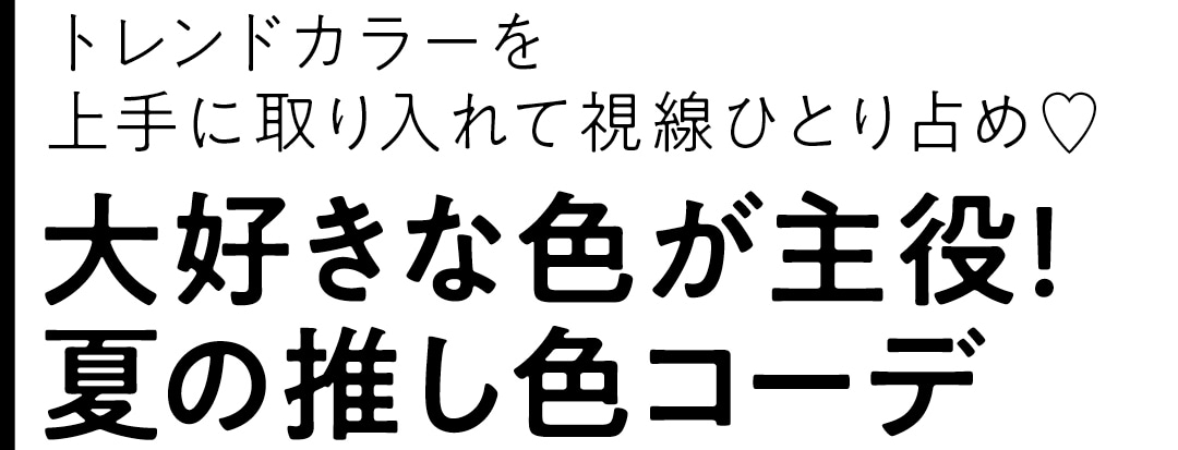 トレンドカラーを上手に取り入れて視線ひとり占め♡　大好きな色が主役！ 夏の推し色コーデ