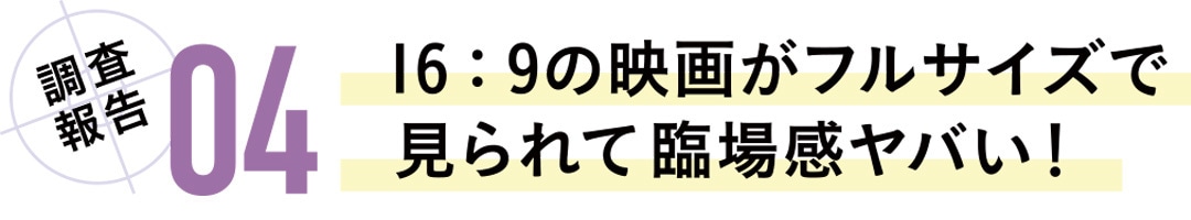 調査報告04　16：9の映画がフルサイズで見られて臨場感がヤバい！