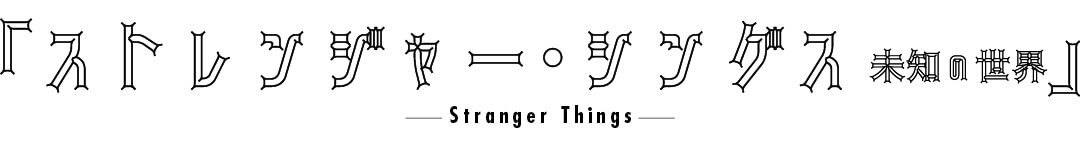 「ストレンジャー・シングス 未知の世界」　-stranger things-