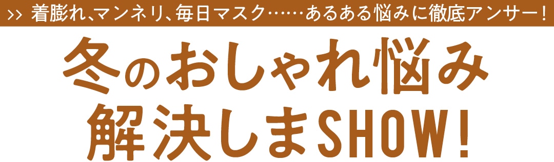 着膨れ、マンネリ、毎日マスク……あるある悩みに徹底アンサー！　冬のおしゃれ悩み解決しまSHOW!