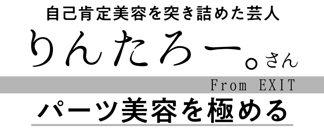 自己肯定美容を突き詰めた芸人　りんたろー。さん　From EXIT　パーツ美容を極める