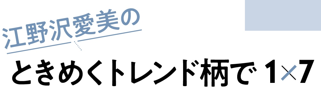 江野沢愛美のときめくトレンド柄で１×７