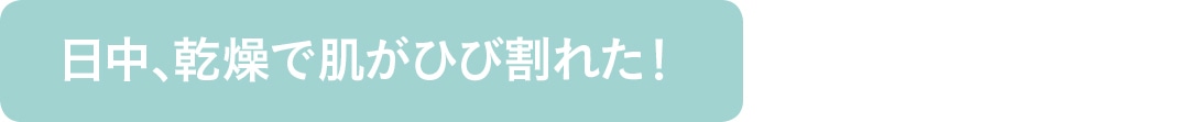 日中、乾燥で肌がひび割れた！