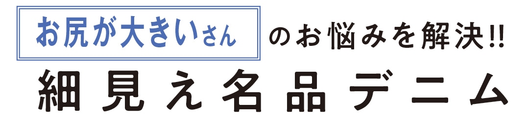 お尻が大きいさんのお悩みを解決!!　細見え名品デニム