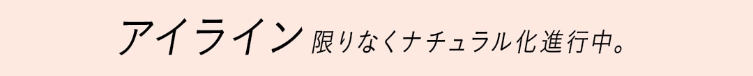 アイライン、限りなく ナチュラル化進行中。 