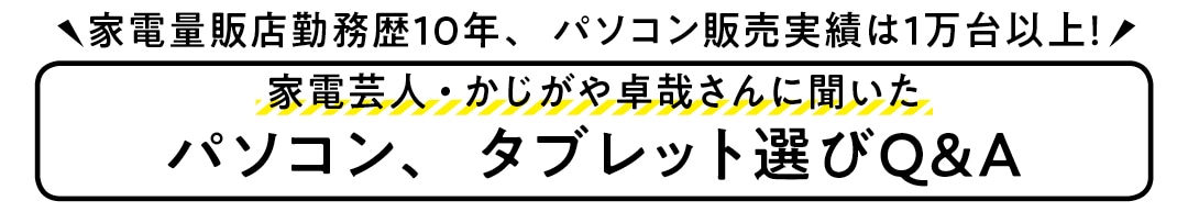 家電量販店勤務歴10年、パソコン販売実績は1万台以上！家電芸人・かじがや卓哉さんにパソコン、タブレット選びQ&A聞いた