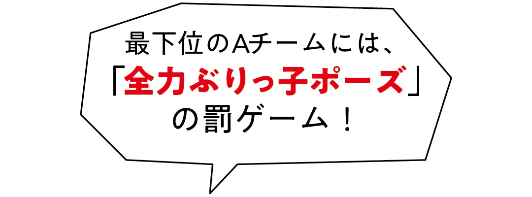 最下位のAチームには、「全力ぶりっ子ポーズ」の罰ゲーム！