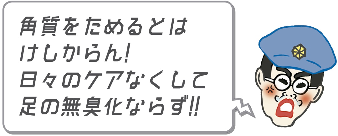 角質をためるとはけしからん！日々のケアなくして足の無臭化ならず