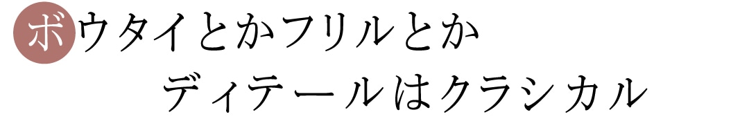 ボウタイとかフリルとかディテールはクラシカル