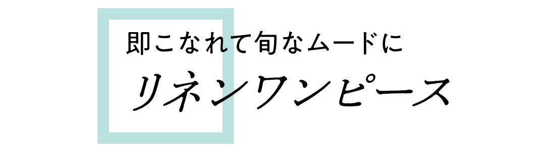 即こなれて旬なムードに　リネンワンピース