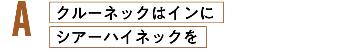 Aクルーネックはインに シアーハイネックを