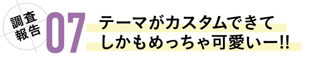 調査報告07　テーマがカスタムできて、しかもめっちゃ可愛いー‼