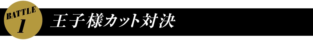 BATTLE１　王子様カット対決