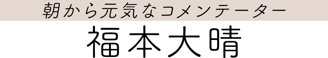 朝から元気なコメンテーター　福本大晴