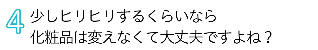 少しヒリヒリするくらいなら化粧品は変えなくて大丈夫ですよね？