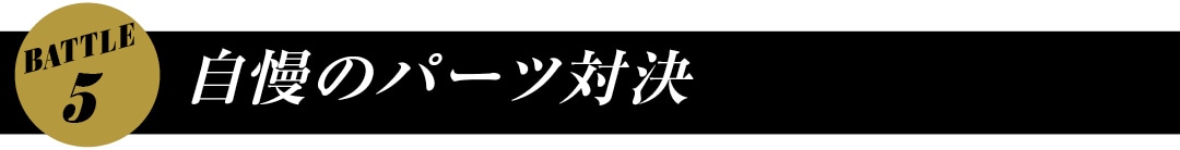 BATTLE５　自慢のパーツ対決