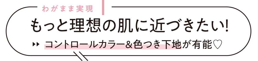 わがまま実現 1 もっと理想の肌に近づきたい！ コントロールカラー＆色つき下地が有能♡