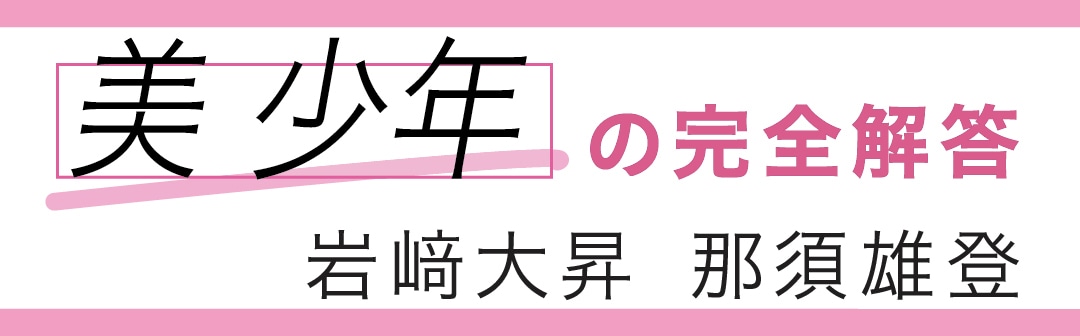 美少年の完全解答　岩﨑大昇　那須雄登