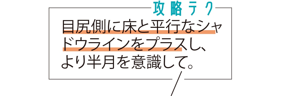 目尻側に床と平行なシャドウラインをプラスし、より半月を意識して。