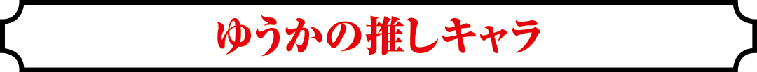 ゆうかの推しキャラ