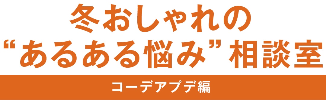 冬おしゃれの”あるある悩み”相談室　コーデアプデ編