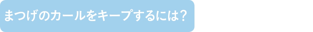 まつげのカールをキープするには？