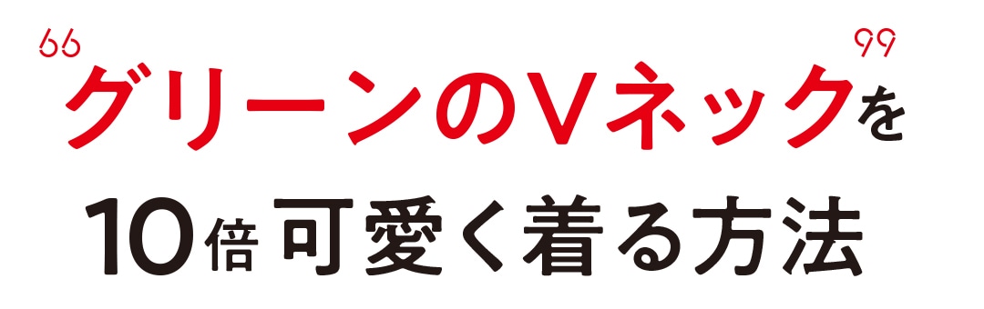 グリーンのVネックを10倍可愛く着る方法