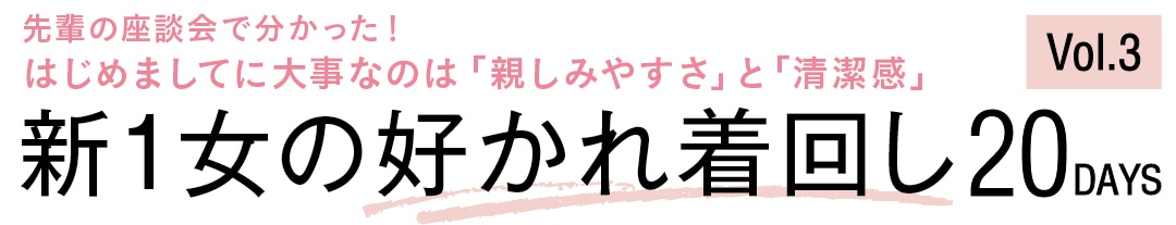 先輩の座談会で分かった！ はじめましてに大事なのは「親しみやすさ」と「清潔感」新1女の好かれ着回し20DAYS Vol.3