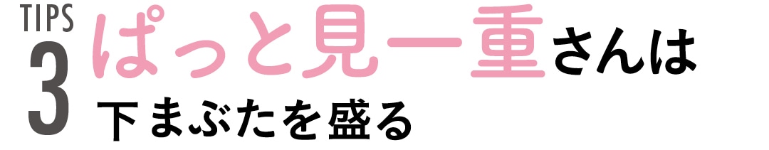 TIPS３　ぱっと見一重さんは下まぶたを盛る