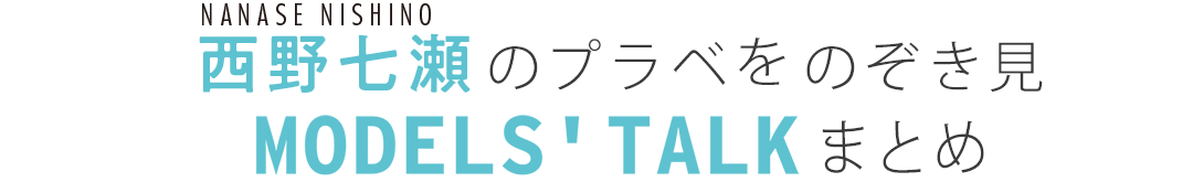 西野七瀬のプラべをのぞき見MODEL'S　TALKまとめ