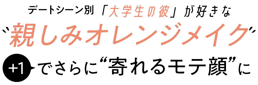 デートシーン別「大学生の彼」が好きな”親しみオレンジメイク”+１でさらに”寄れるモテ顔”に