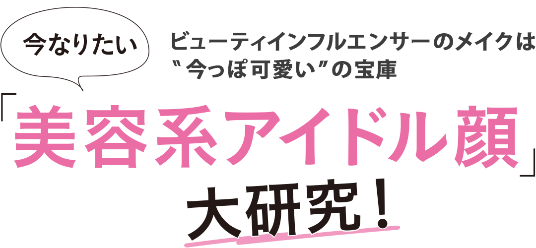 ビューティインフルエンサーのメイクは”今っぽ可愛い”の宝庫　今なりたい「美容系アイドル顔」大研究