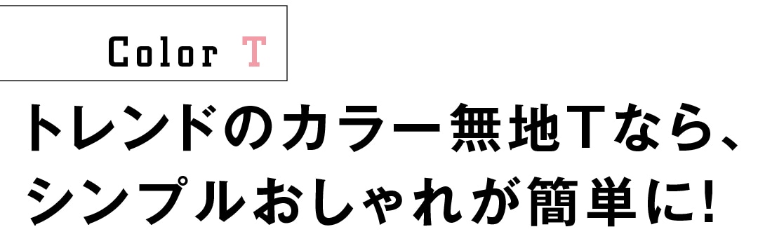 トレンドのカラー無地Tなら、 シンプルおしゃれが簡単に！